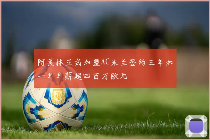 阿莫林正式加盟AC米兰签约三年加一年年薪超四百万欧元