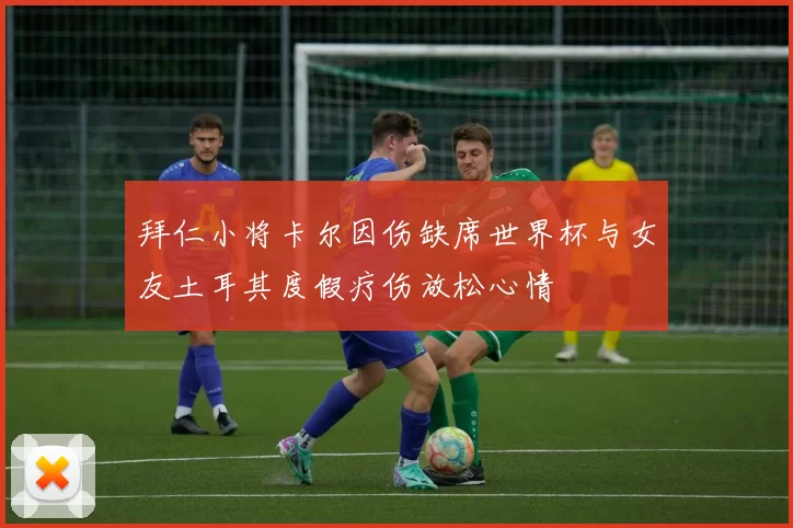 拜仁小将卡尔因伤缺席世界杯与女友土耳其度假疗伤放松心情