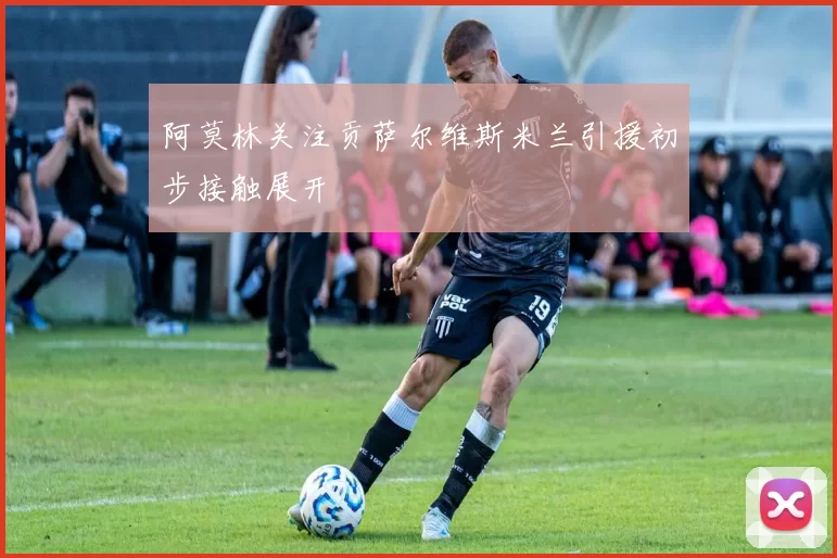 阿莫林关注贡萨尔维斯米兰引援初步接触展开