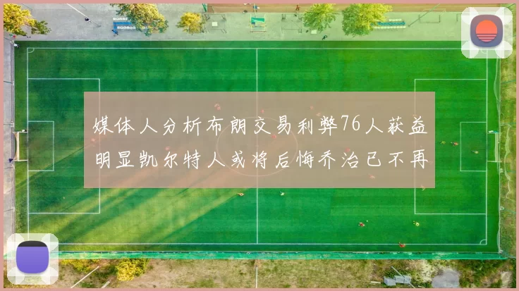 媒体人分析布朗交易利弊76人获益明显凯尔特人或将后悔乔治已不再巅峰