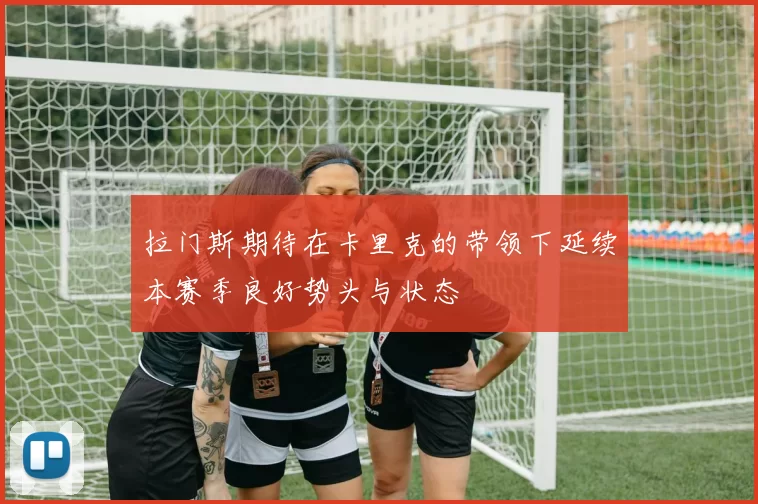 拉门斯期待在卡里克的带领下延续本赛季良好势头与状态