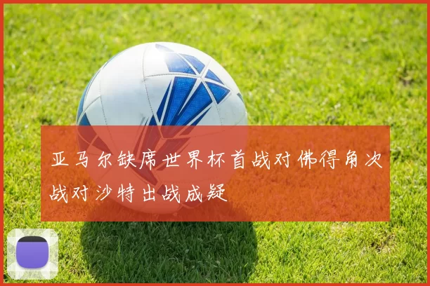 亚马尔缺席世界杯首战对佛得角次战对沙特出战成疑