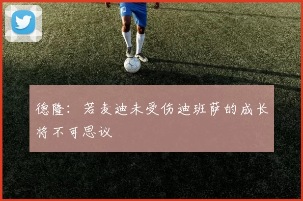 德隆:若麦迪未受伤迪班萨的成长将不可思议