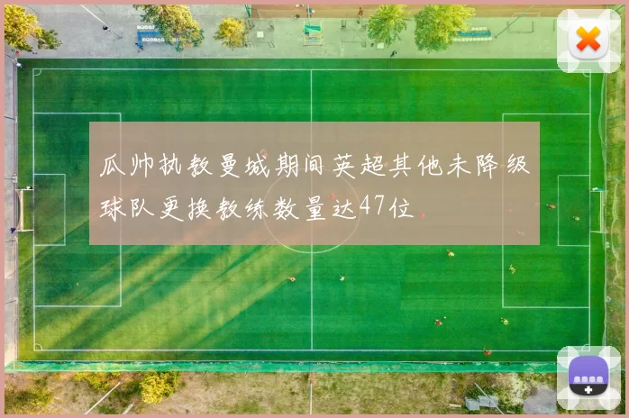 瓜帅执教曼城期间英超其他未降级球队更换教练数量达47位