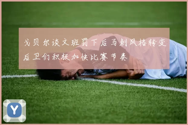 戈贝尔谈文班罚下后马刺风格转变后卫们积极加快比赛节奏