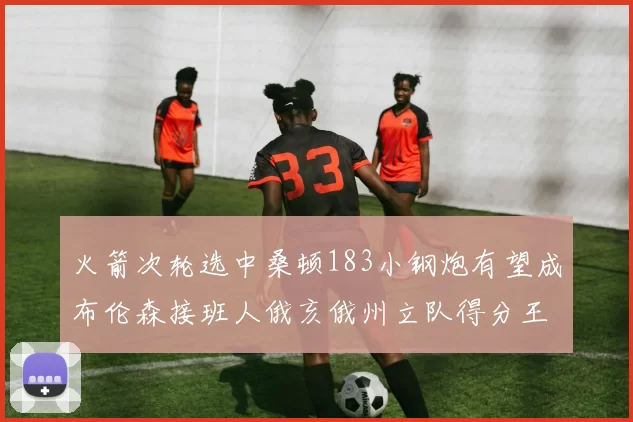 火箭次轮选中桑顿183小钢炮有望成布伦森接班人俄亥俄州立队得分王荣耀加身