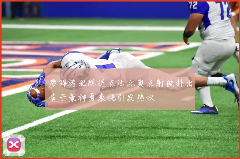 廖锦涛犯规送点法比奥点射被扑出黄子豪神勇表现引发热议