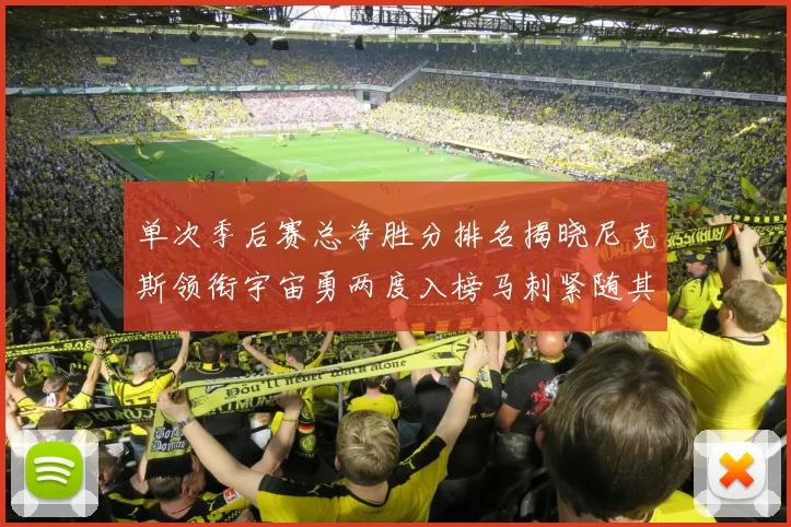 单次季后赛总净胜分排名揭晓尼克斯领衔宇宙勇两度入榜马刺紧随其后