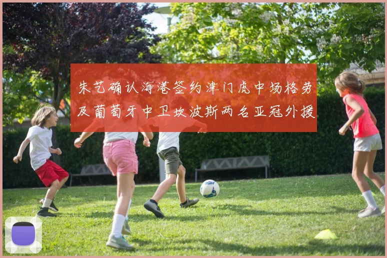 朱艺确认海港签约津门虎中场格劳及葡萄牙中卫坎波斯两名亚冠外援